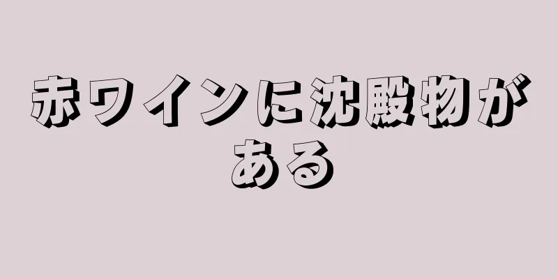 赤ワインに沈殿物がある