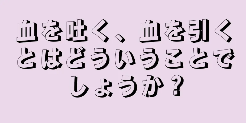 血を吐く、血を引くとはどういうことでしょうか？