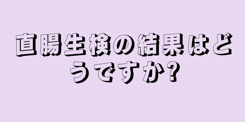 直腸生検の結果はどうですか?