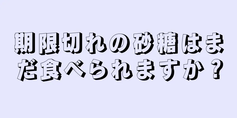 期限切れの砂糖はまだ食べられますか？