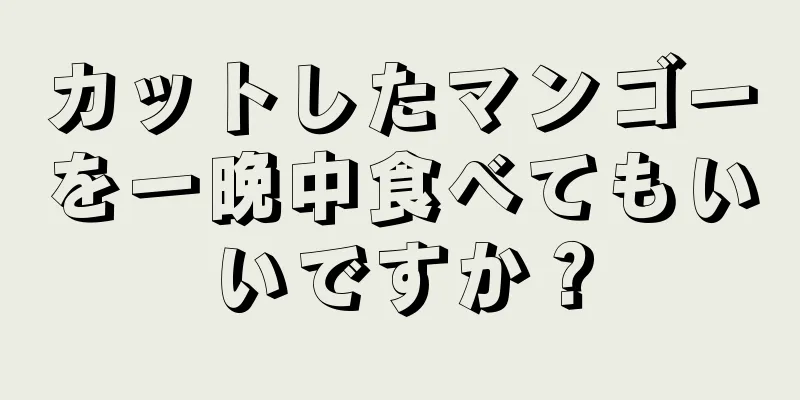 カットしたマンゴーを一晩中食べてもいいですか？