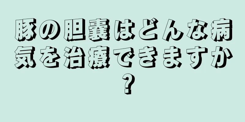 豚の胆嚢はどんな病気を治療できますか？