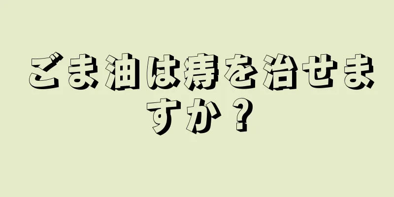 ごま油は痔を治せますか？