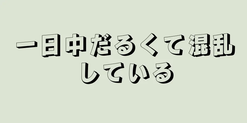 一日中だるくて混乱している