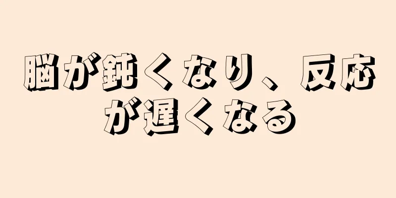 脳が鈍くなり、反応が遅くなる