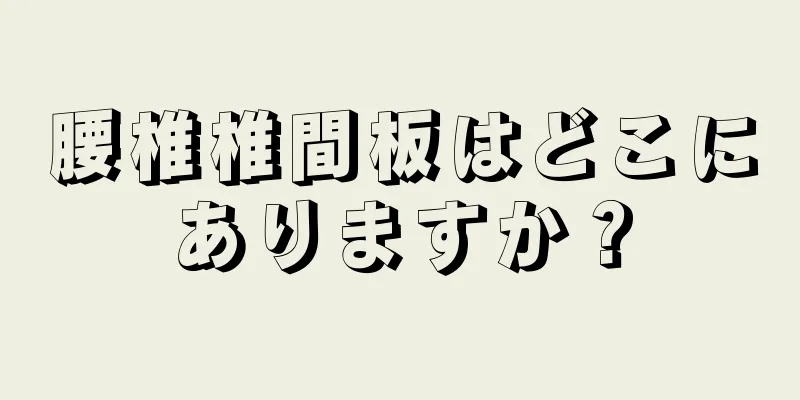 腰椎椎間板はどこにありますか？