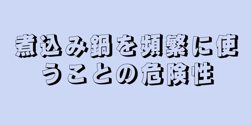 煮込み鍋を頻繁に使うことの危険性