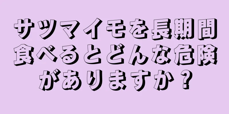 サツマイモを長期間食べるとどんな危険がありますか？