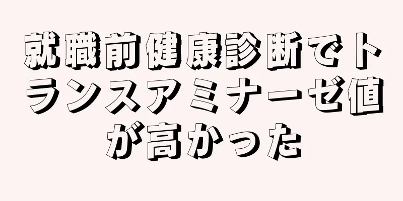 就職前健康診断でトランスアミナーゼ値が高かった