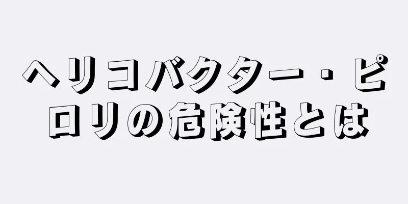 ヘリコバクター・ピロリの危険性とは