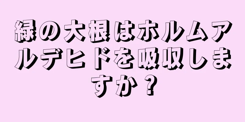 緑の大根はホルムアルデヒドを吸収しますか？