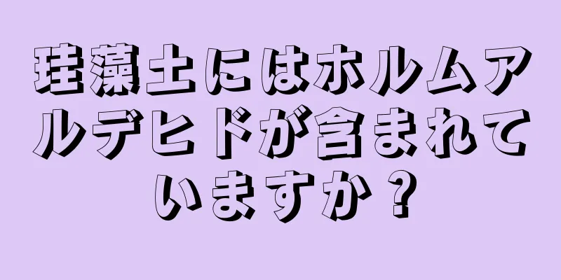 珪藻土にはホルムアルデヒドが含まれていますか？