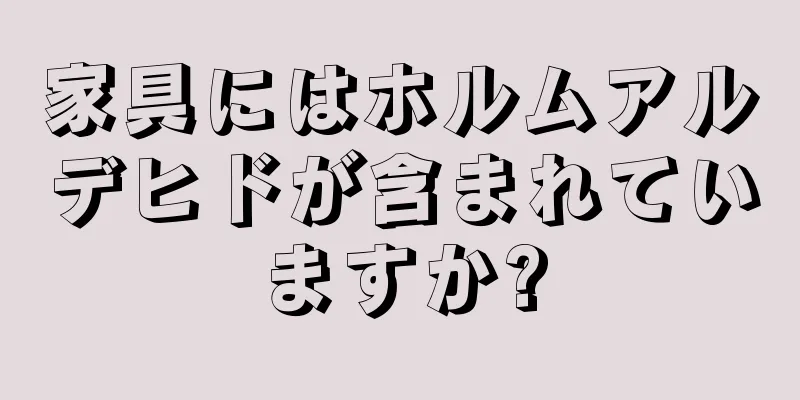 家具にはホルムアルデヒドが含まれていますか?