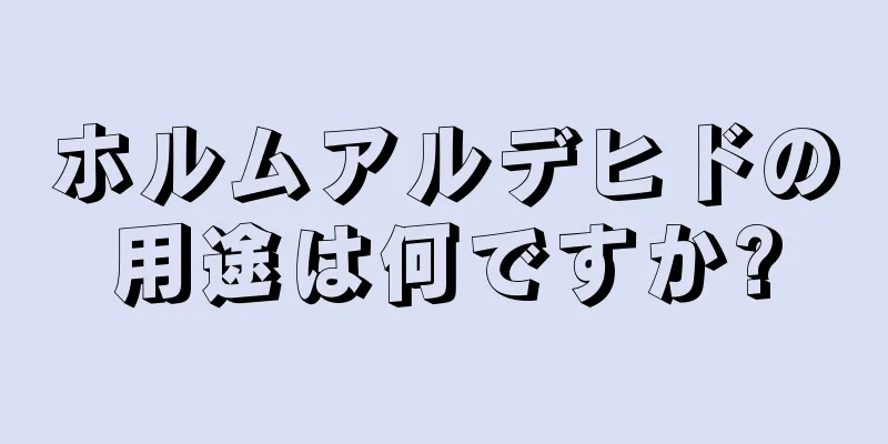 ホルムアルデヒドの用途は何ですか?