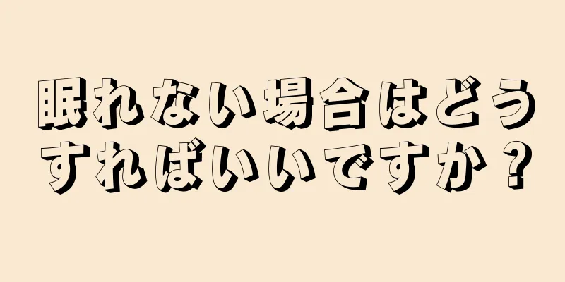 眠れない場合はどうすればいいですか？