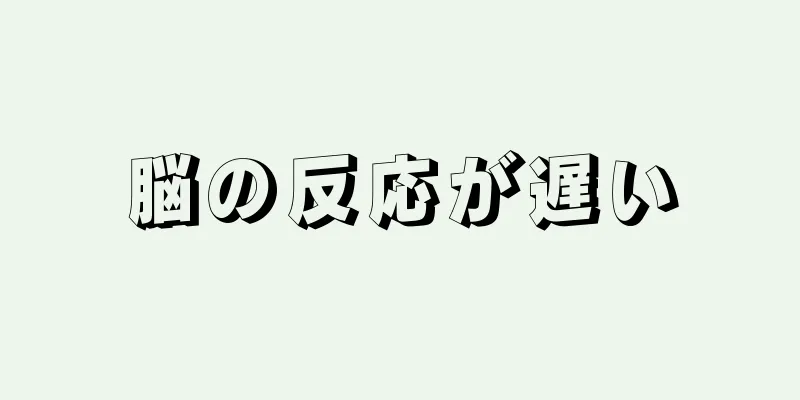 脳の反応が遅い