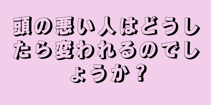 頭の悪い人はどうしたら変われるのでしょうか？