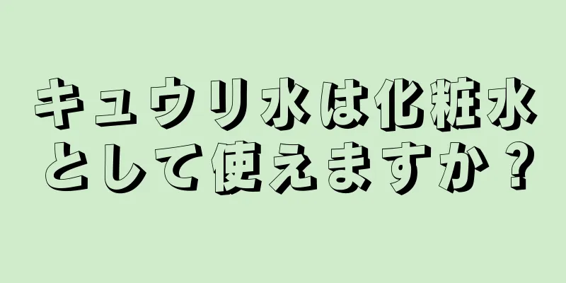 キュウリ水は化粧水として使えますか？