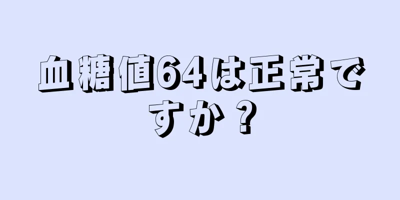 血糖値64は正常ですか？