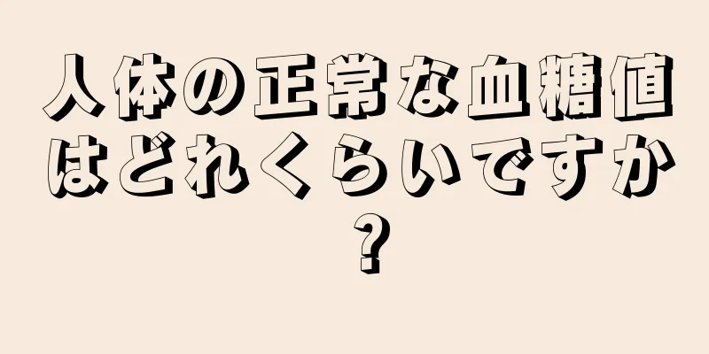 人体の正常な血糖値はどれくらいですか？