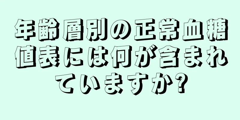 年齢層別の正常血糖値表には何が含まれていますか?