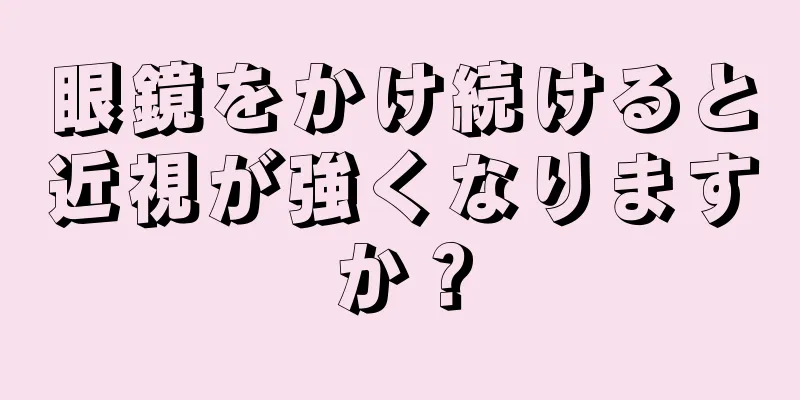 眼鏡をかけ続けると近視が強くなりますか？