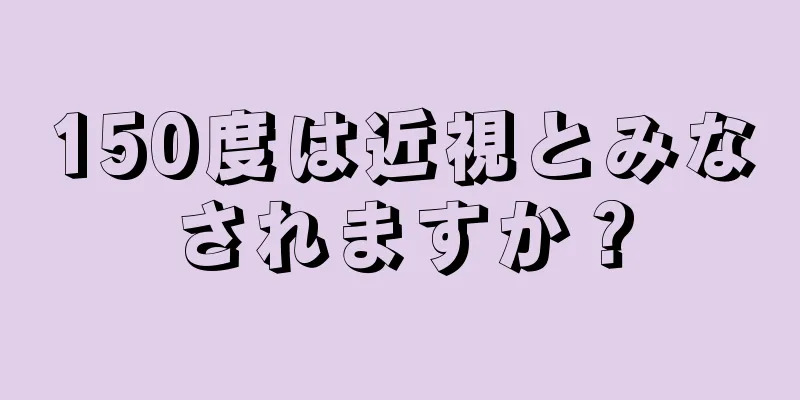 150度は近視とみなされますか？