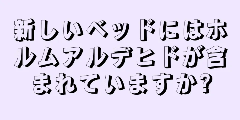 新しいベッドにはホルムアルデヒドが含まれていますか?