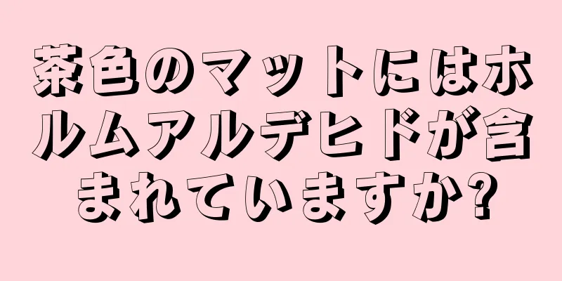 茶色のマットにはホルムアルデヒドが含まれていますか?