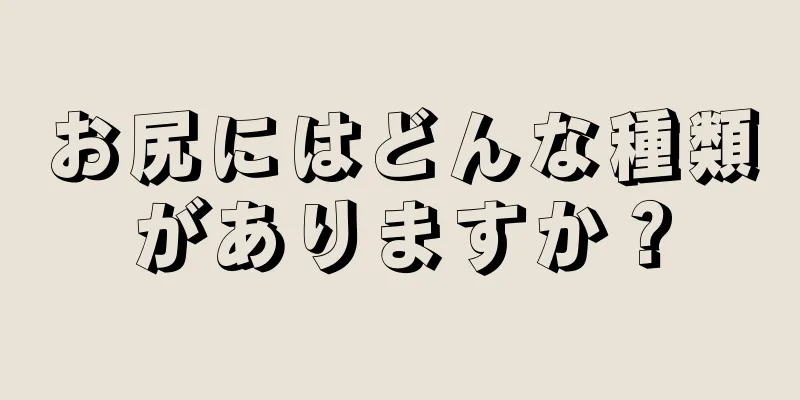 お尻にはどんな種類がありますか？