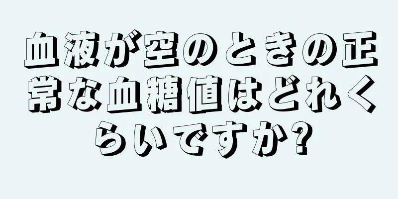 血液が空のときの正常な血糖値はどれくらいですか?