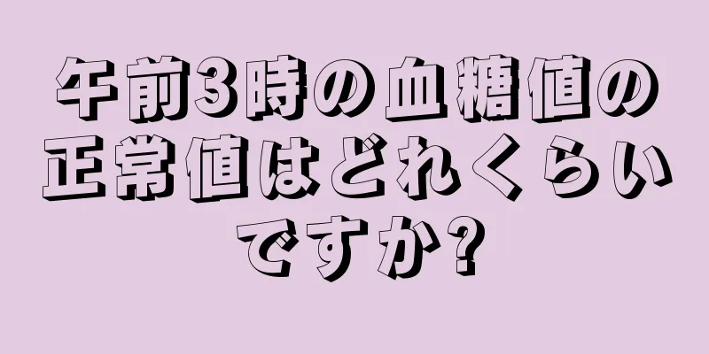 午前3時の血糖値の正常値はどれくらいですか?