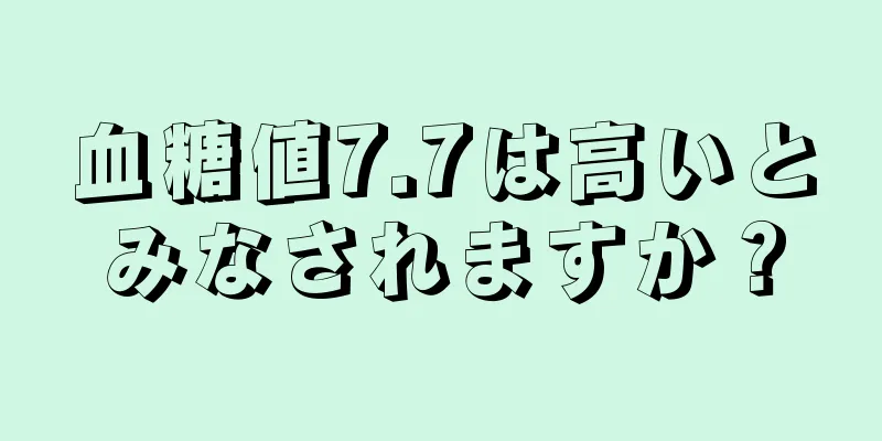 血糖値7.7は高いとみなされますか？