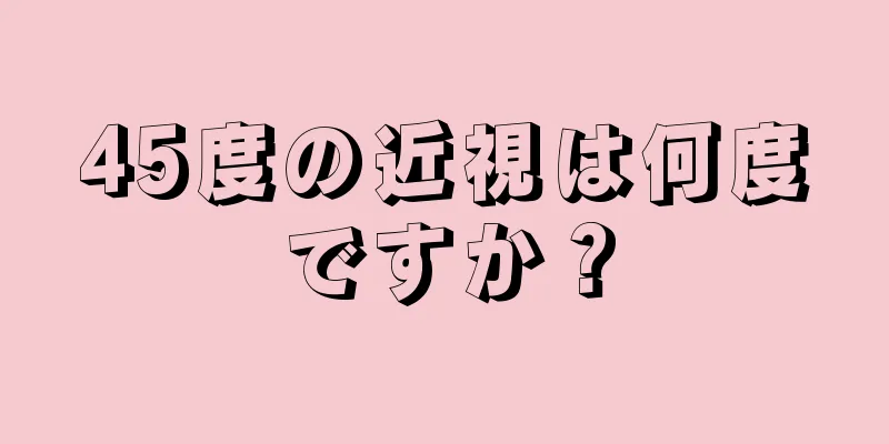 45度の近視は何度ですか？