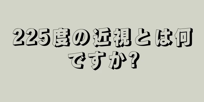 225度の近視とは何ですか?