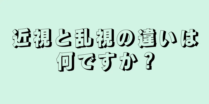 近視と乱視の違いは何ですか？