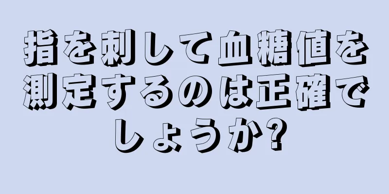 指を刺して血糖値を測定するのは正確でしょうか?