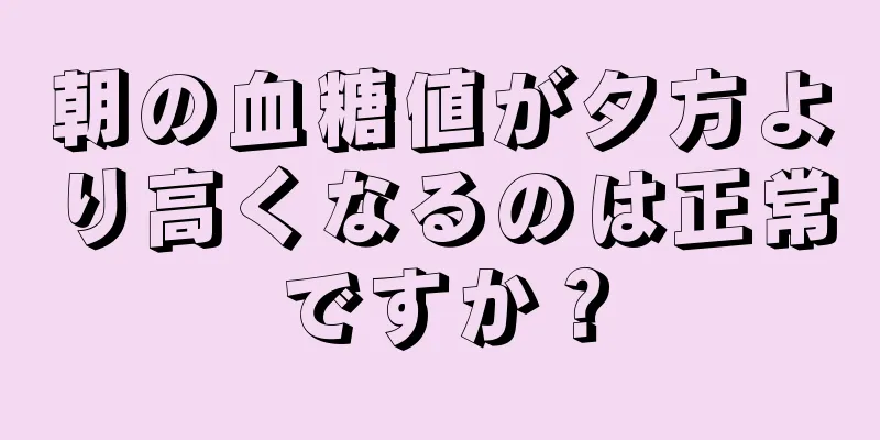 朝の血糖値が夕方より高くなるのは正常ですか？