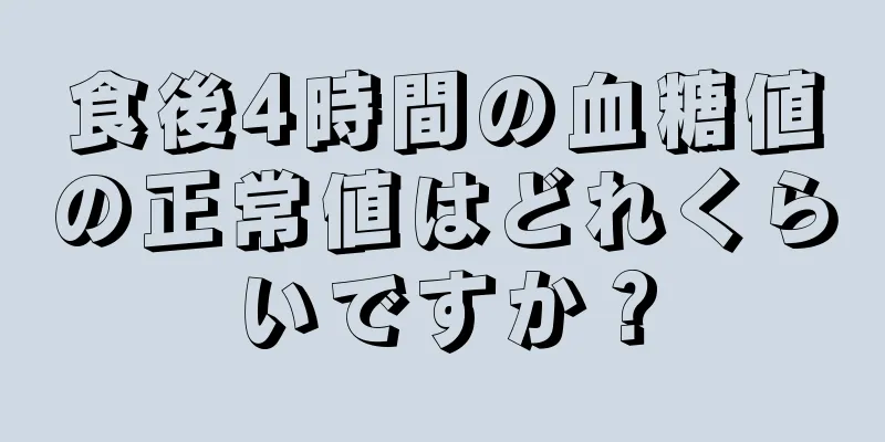 食後4時間の血糖値の正常値はどれくらいですか？