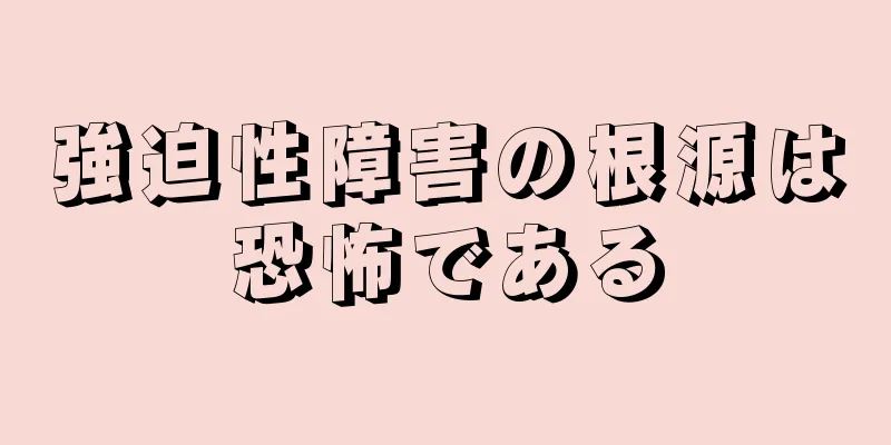 強迫性障害の根源は恐怖である