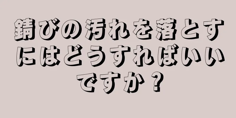 錆びの汚れを落とすにはどうすればいいですか？