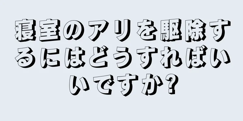 寝室のアリを駆除するにはどうすればいいですか?