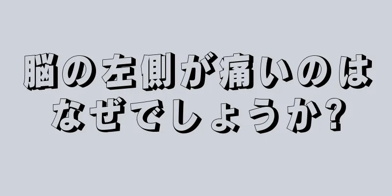 脳の左側が痛いのはなぜでしょうか?