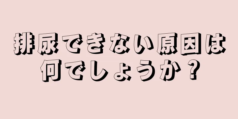 排尿できない原因は何でしょうか？