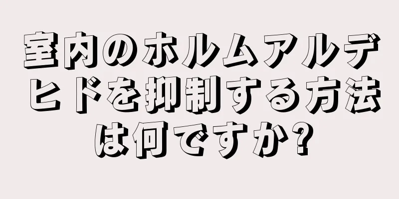 室内のホルムアルデヒドを抑制する方法は何ですか?