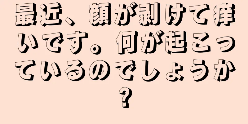 最近、顔が剥けて痒いです。何が起こっているのでしょうか?