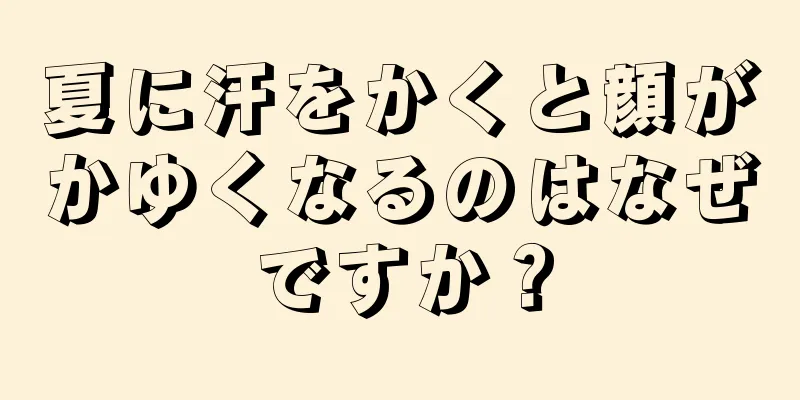 夏に汗をかくと顔がかゆくなるのはなぜですか？