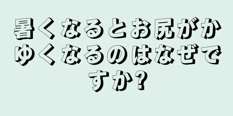 暑くなるとお尻がかゆくなるのはなぜですか?