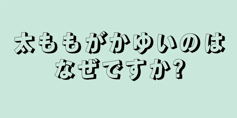 太ももがかゆいのはなぜですか?