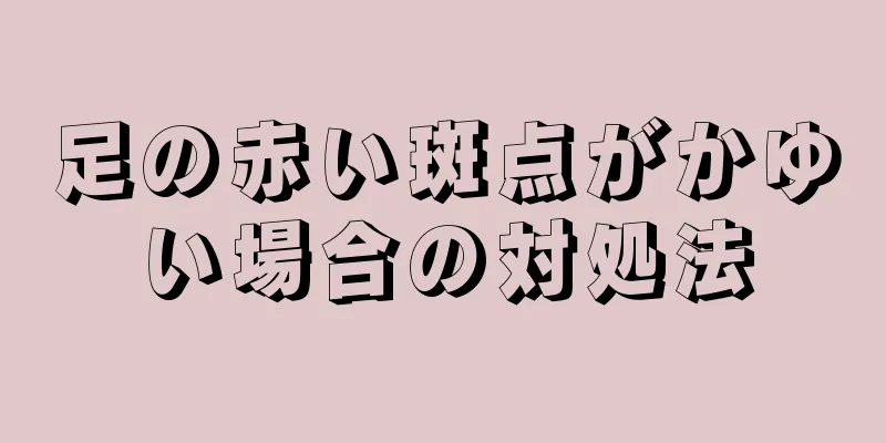 足の赤い斑点がかゆい場合の対処法